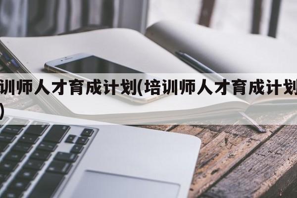 培训师人才育成计划(培训师人才育成计划方案)